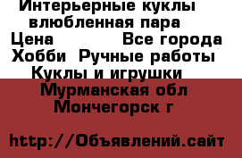 Интерьерные куклы  - влюбленная пара.  › Цена ­ 2 800 - Все города Хобби. Ручные работы » Куклы и игрушки   . Мурманская обл.,Мончегорск г.